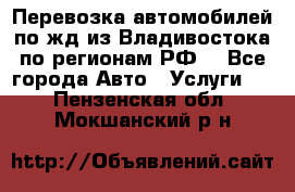 Перевозка автомобилей по жд из Владивостока по регионам РФ! - Все города Авто » Услуги   . Пензенская обл.,Мокшанский р-н